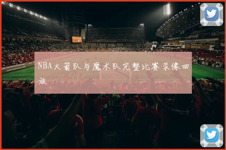 NBA火箭队与魔术队完整比赛录像回放