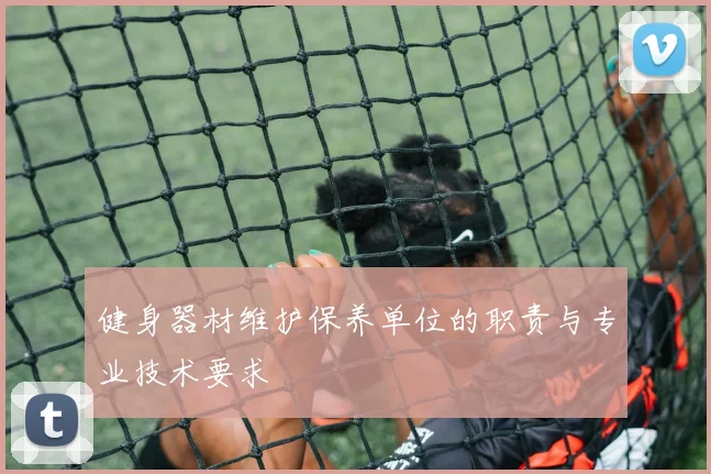 健身器材维护保养单位的职责与专业技术要求