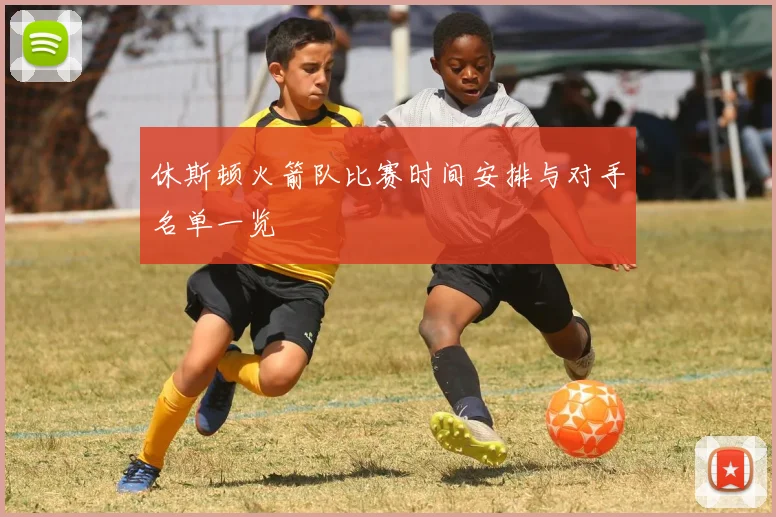 休斯顿火箭队比赛时间安排与对手名单一览