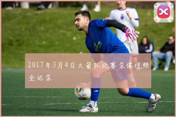 2017年3月4日火箭队比赛录像视频全记录