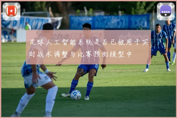 足球人工智能系统是否已被用于实时战术调整与比赛预测模型中