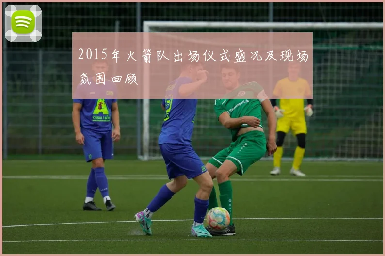 2015年火箭队出场仪式盛况及现场氛围回顾